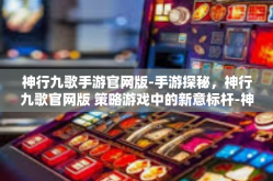 神行九歌手游官网版-手游探秘，神行九歌官网版 策略游戏中的新意标杆-神行九歌手游官网版