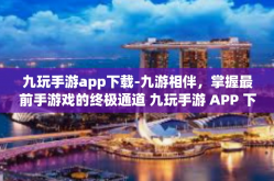 九玩手游app下载-九游相伴，掌握最前手游戏的终极通道 九玩手游 APP 下载与使用指南-九玩手游app下载