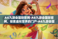AG九游会国际官网-AG九游会国际官网，探索虚拟世界的门户-AG九游会国际官网