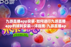 九游直播app安装-如何进行九游直播app的顺利安装—详指南-九游直播app安装