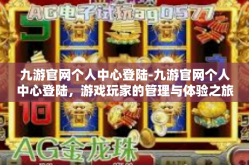 九游官网个人中心登陆-九游官网个人中心登陆，游戏玩家的管理与体验之旅-九游官网个人中心登陆