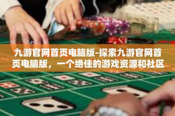 九游官网首页电脑版-探索九游官网首页电脑版，一个绝佳的游戏资源和社区体验交汇之地-九游官网首页电脑版