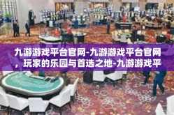 九游游戏平台官网-九游游戏平台官网，玩家的乐园与首选之地-九游游戏平台官网