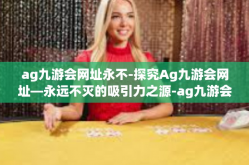 ag九游会网址永不-探究Ag九游会网址—永远不灭的吸引力之源-ag九游会网址永不
