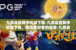 九游会官网手机版下载-九游会官网手机版下载，游戏爱好者的福音-九游会官网手机版下载