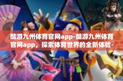 酷游九州体育官网app-酷游九州体育官网app，探索体育世界的全新体验-酷游九州体育官网app