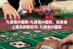 九游会j9国际-九游会J9国际，探索线上娱乐的新纪元-九游会j9国际