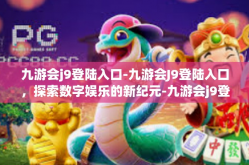 九游会j9登陆入口-九游会J9登陆入口，探索数字娱乐的新纪元-九游会j9登陆入口