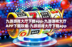 九游游戏大厅下载app-九游游戏大厅APP下载攻略-九游游戏大厅下载app