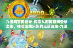 九游网官网登录-探索九游网官网登录之旅，体验游戏乐趣的无尽源泉-九游网官网登录