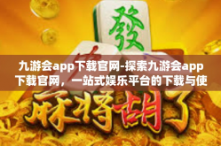 九游会app下载官网-探索九游会app下载官网，一站式娱乐平台的下载与使用指南-九游会app下载官网