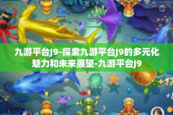 九游平台J9-探索九游平台J9的多元化魅力和未来展望-九游平台J9