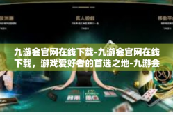 九游会官网在线下载-九游会官网在线下载，游戏爱好者的首选之地-九游会官网在线下载