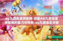 ag九游会亚洲官网-探索AG九游会亚洲官网的魅力与特色-ag九游会亚洲官网