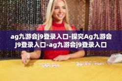 ag九游会j9登录入口-探究Ag九游会J9登录入口-ag九游会j9登录入口