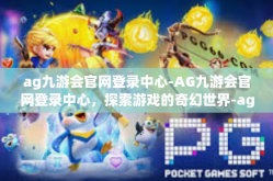 ag九游会官网登录中心-AG九游会官网登录中心，探索游戏的奇幻世界-ag九游会官网登录中心