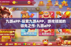 九游aPP-探索九游APP，游戏领域的领先之作-九游aPP