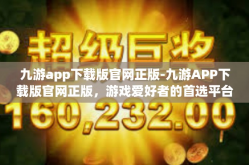 九游app下载版官网正版-九游APP下载版官网正版，游戏爱好者的首选平台-九游app下载版官网正版