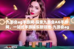 九游会ag手游网-探索九游会AG手游网，一站式手游娱乐新领地-九游会ag手游网