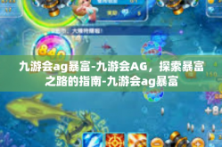 九游会ag暴富-九游会AG，探索暴富之路的指南-九游会ag暴富