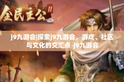 j9九游会|探索j9九游会，游戏、社区与文化的交汇点-j9九游会