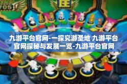 九游平台官网-一探究游圣地 九游平台官网探秘与发展一览-九游平台官网