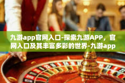 九游app官网入口-探索九游APP，官网入口及其丰富多彩的世界-九游app官网入口