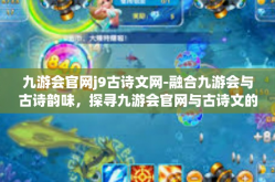 九游会官网j9古诗文网-融合九游会与古诗韵味，探寻九游会官网与古诗文的交融之美-九游会官网j9古诗文网