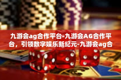 九游会ag合作平台-九游会AG合作平台，引领数字娱乐新纪元-九游会ag合作平台