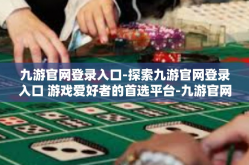 九游官网登录入口-探索九游官网登录入口 游戏爱好者的首选平台-九游官网登录入口