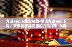 九游app下载安装载-解读九游app下载、安装和载体问题的方法指引-九游app下载安装载