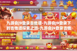 九游会j9登录吉他谱-九游会J9登录下的吉他谱探索之旅-九游会j9登录吉他谱