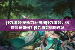 j9九游会信得过吗-揭秘J9九游会，信誉究竟如何？j9九游会信得过吗