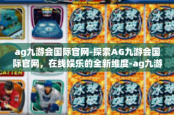 ag九游会国际官网-探索AG九游会国际官网，在线娱乐的全新维度-ag九游会国际官网