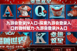 九游会登录j9入口-探索九游会登录入口的独特魅力-九游会登录j9入口