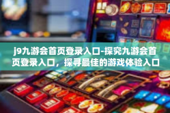 j9九游会首页登录入口-探究九游会首页登录入口，探寻最佳的游戏体验入口平台-j9九游会首页登录入口
