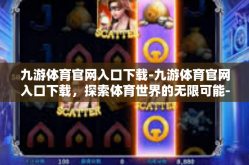 九游体育官网入口下载-九游体育官网入口下载，探索体育世界的无限可能-九游体育官网入口下载
