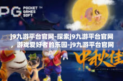 j9九游平台官网-探索j9九游平台官网，游戏爱好者的乐园-j9九游平台官网