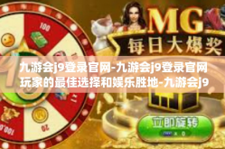 九游会j9登录官网-九游会j9登录官网 玩家的最佳选择和娱乐胜地-九游会j9登录官网