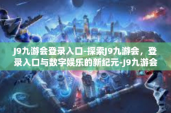 J9九游会登录入口-探索J9九游会，登录入口与数字娱乐的新纪元-J9九游会登录入口