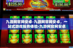 九游网官网安卓-九游网官网安卓，一站式游戏服务体验-九游网官网安卓