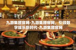 九游集团官网-九游集团官网，引领数字娱乐新时代-九游集团官网