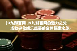 j9九游官网-J9九游官网的魅力之处—一场数字化娱乐盛宴的全新探索之旅-j9九游官网