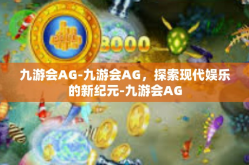 九游会AG-九游会AG，探索现代娱乐的新纪元-九游会AG