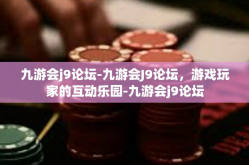 九游会j9论坛-九游会J9论坛，游戏玩家的互动乐园-九游会j9论坛