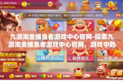 九游淘金捕鱼者游戏中心官网-探索九游淘金捕鱼者游戏中心官网，游戏中的乐趣与现实中的激情-九游淘金捕鱼者游戏中心官网