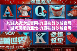 九游决战沙城官网-九游决战沙城官网，游戏玩家的圣地-九游决战沙城官网