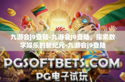 九游会j9登陆-九游会J9登陆，探索数字娱乐的新纪元-九游会j9登陆