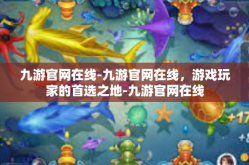 九游官网在线-九游官网在线，游戏玩家的首选之地-九游官网在线