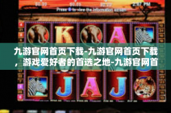 九游官网首页下载-九游官网首页下载，游戏爱好者的首选之地-九游官网首页下载